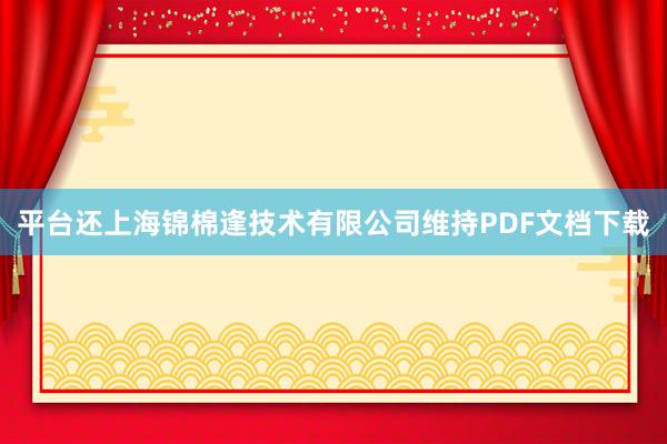 平台还上海锦棉逢技术有限公司维持PDF文档下载