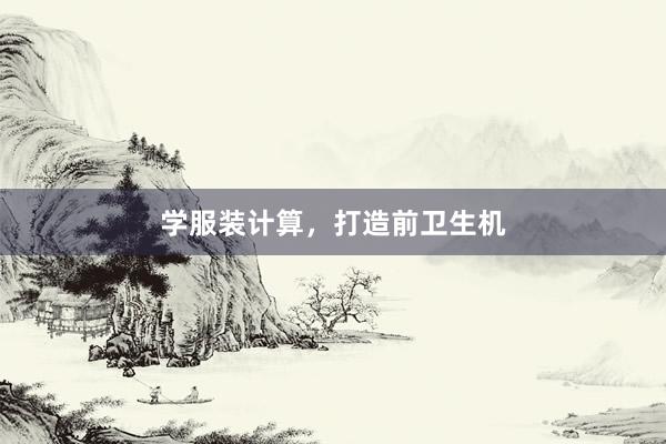 学服装计算，打造前卫生机