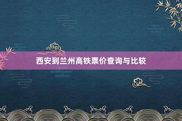 西安到兰州高铁票价查询与比较
